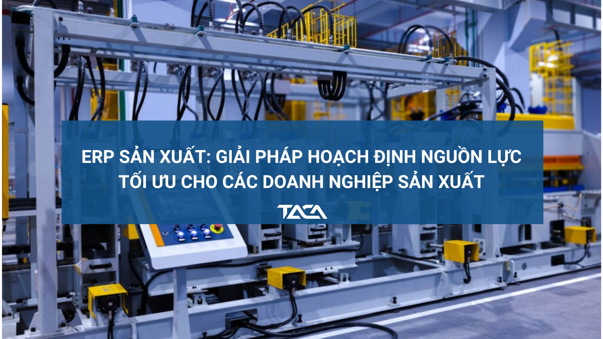 ERP sản xuất: Giải pháp hoạch định nguồn lực tối ưu cho các doanh nghiệp sản xuất